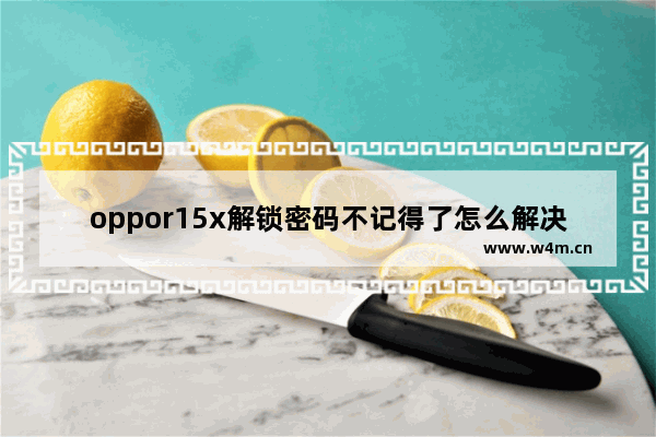 oppor15x解锁密码不记得了怎么解决？解锁密码不记得了解决方法分享