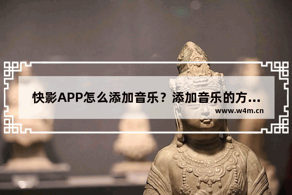 快影APP怎么添加音乐？添加音乐的方法说明