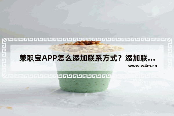 兼职宝APP怎么添加联系方式？添加联系方式的步骤分享