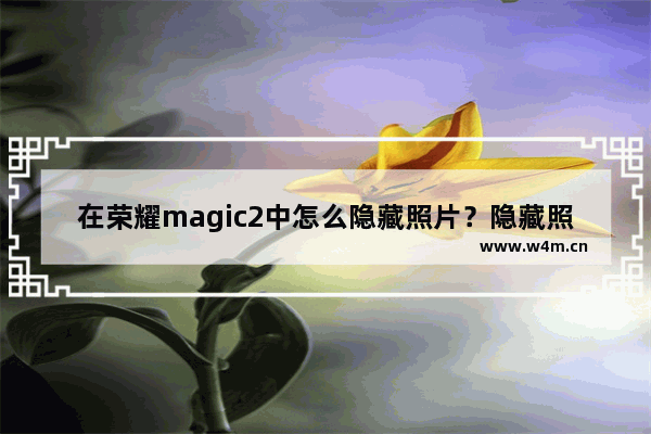 在荣耀magic2中怎么隐藏照片？隐藏照片的方法说明