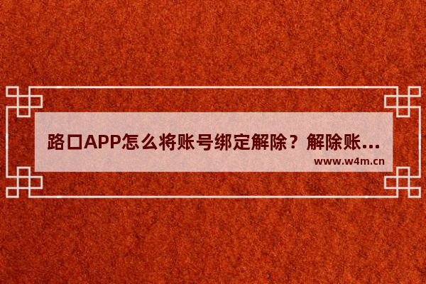 路口APP怎么将账号绑定解除？解除账号绑定的说明