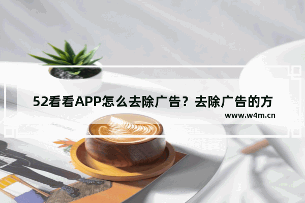 52看看APP怎么去除广告？去除广告的方法说明