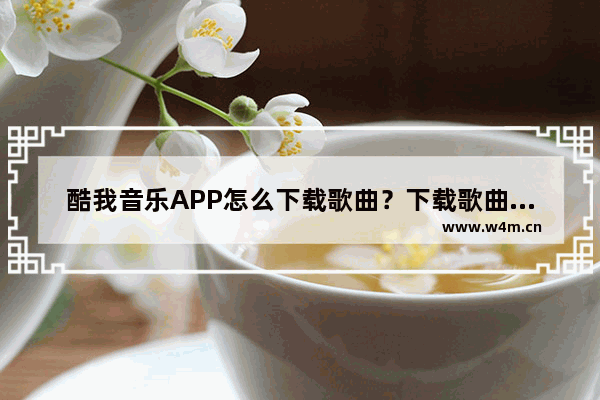 酷我音乐APP怎么下载歌曲？下载歌曲的方法说明