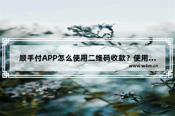 顺手付APP怎么使用二维码收款？使用二维码收款的方法