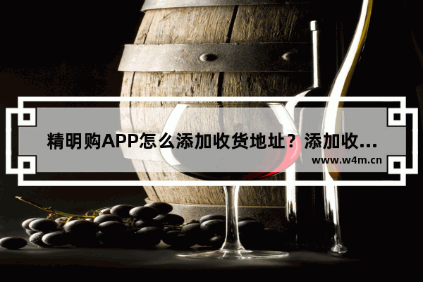 精明购APP怎么添加收货地址？添加收货地址的步骤一览