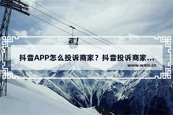 抖音APP怎么投诉商家？抖音投诉商家的方法分享