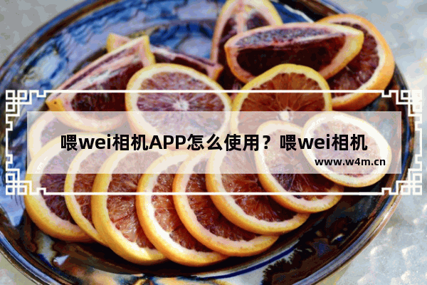 喂wei相机APP怎么使用？喂wei相机使用方法说明