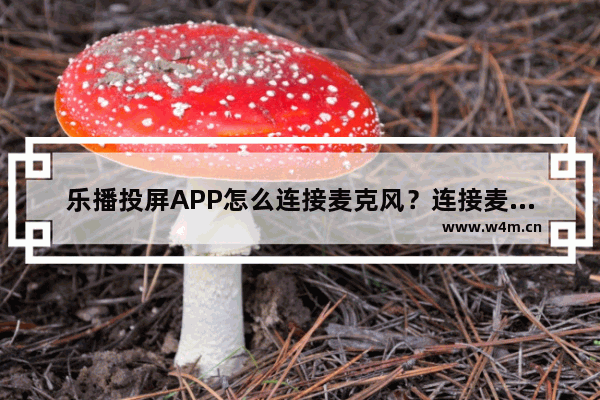 乐播投屏APP怎么连接麦克风？连接麦克风的方法说明