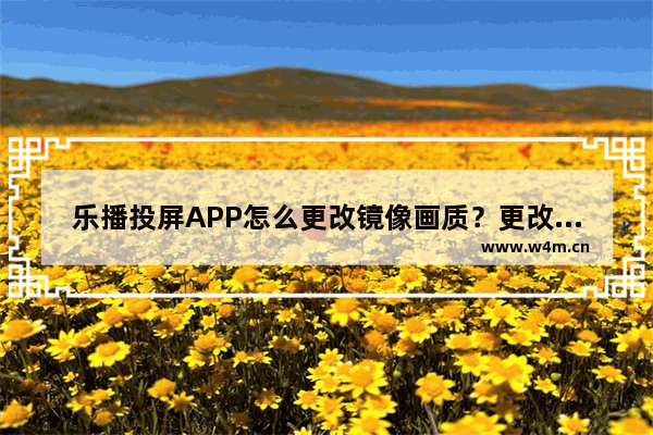 乐播投屏APP怎么更改镜像画质？更改镜像画质的方法说明