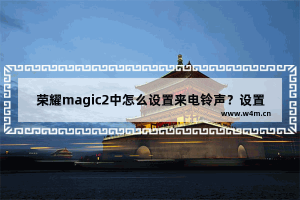 荣耀magic2中怎么设置来电铃声？设置来电铃声的步骤一览