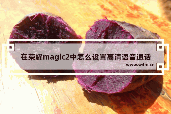 在荣耀magic2中怎么设置高清语音通话？高清语音通话设置方法讲解