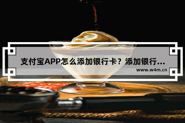 支付宝APP怎么添加银行卡？添加银行卡的流程一览