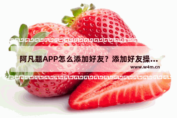 阿凡题APP怎么添加好友？添加好友操作方法说明