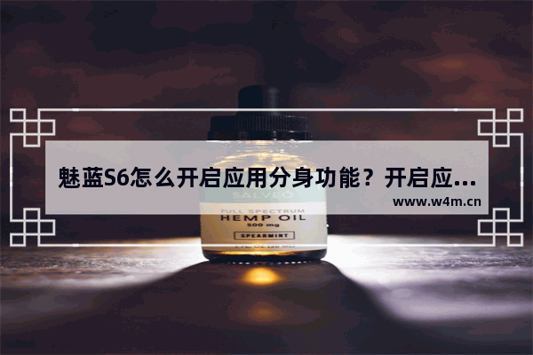 魅蓝S6怎么开启应用分身功能？开启应用分身功能的操作方法一览