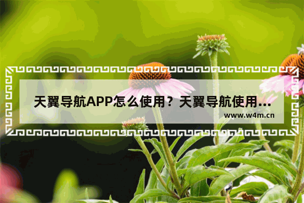 天翼导航APP怎么使用？天翼导航使用方法讲解