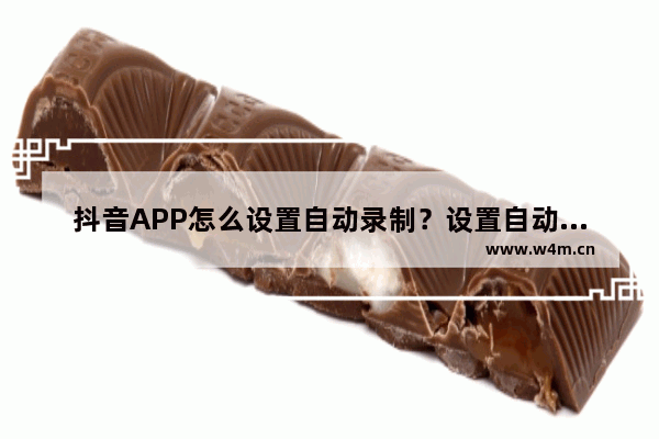 抖音APP怎么设置自动录制？设置自动录制的操作步骤一览