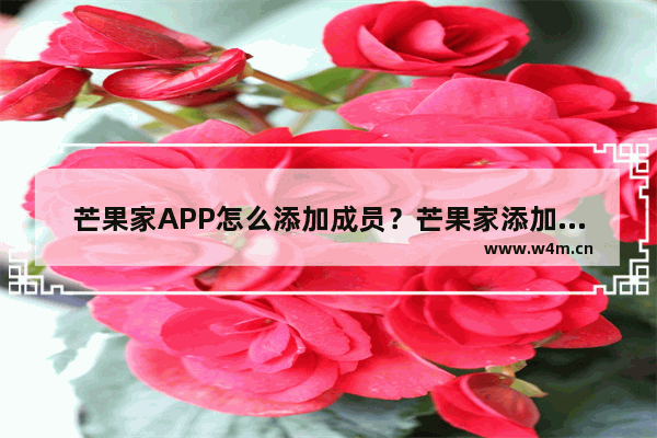 芒果家APP怎么添加成员？芒果家添加成员的方法说明