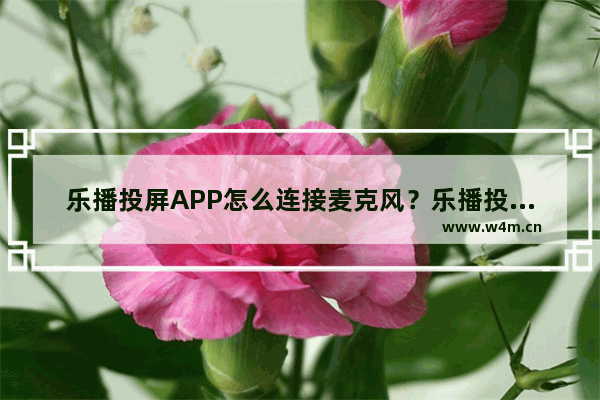 乐播投屏APP怎么连接麦克风？乐播投屏连接麦克风的方法说明