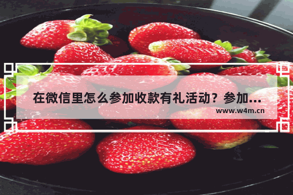 在微信里怎么参加收款有礼活动？参加收款有礼活动的方法说明