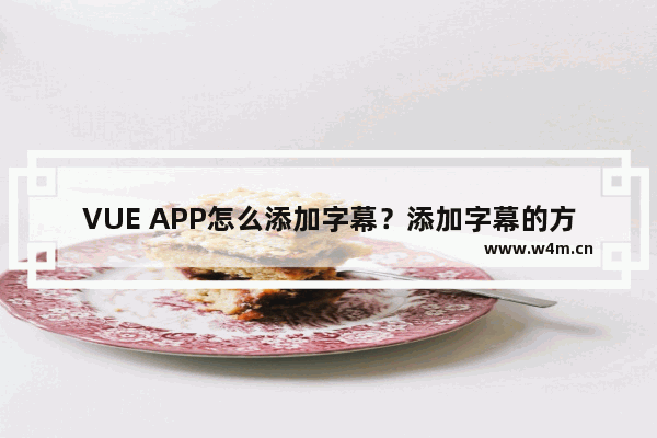 VUE APP怎么添加字幕？添加字幕的方法说明