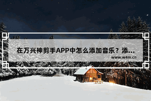 在万兴神剪手APP中怎么添加音乐？添加音乐的方法说明