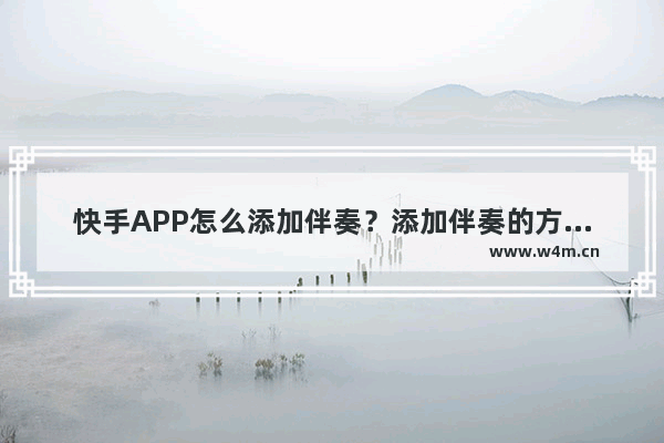 快手APP怎么添加伴奏？添加伴奏的方法说明