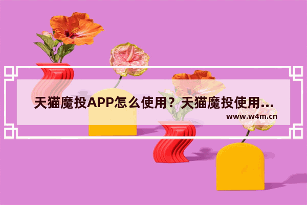 天猫魔投APP怎么使用？天猫魔投使用方法说明