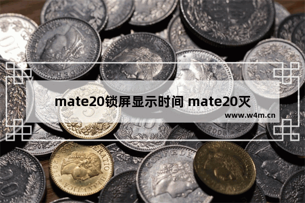 mate20锁屏显示时间 mate20灭屏显示时间设置方式一览