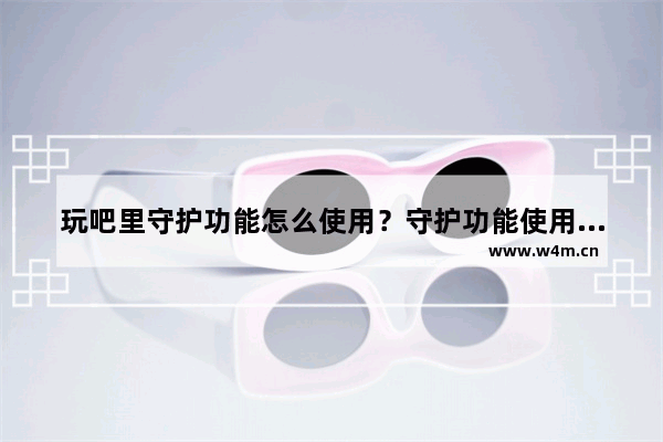 玩吧里守护功能怎么使用？守护功能使用方法讲解