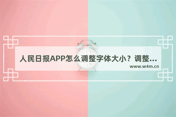 人民日报APP怎么调整字体大小？调整字体大小的方法说明