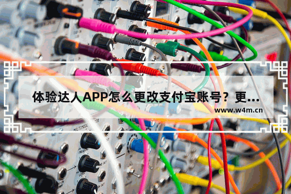 体验达人APP怎么更改支付宝账号？更改支付宝账号的步骤一览