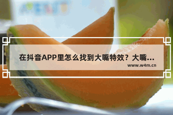 在抖音APP里怎么找到大嘴特效？大嘴特效查找方法说明