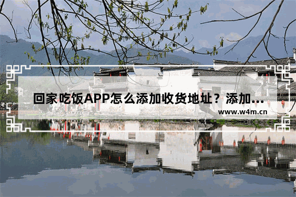 回家吃饭APP怎么添加收货地址？添加收货地址的方法说明