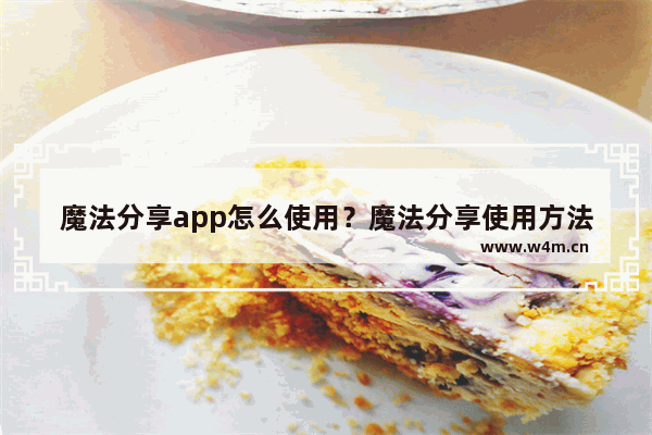 魔法分享app怎么使用？魔法分享使用方法说明