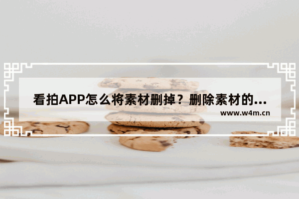 看拍APP怎么将素材删掉？删除素材的方法说明