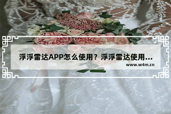 浮浮雷达APP怎么使用？浮浮雷达使用方法说明