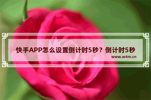 快手APP怎么设置倒计时5秒？倒计时5秒设置方法说明