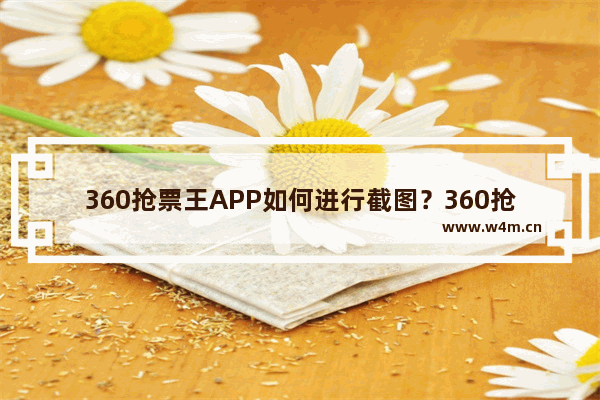 360抢票王APP如何进行截图？360抢票王截图步骤分享