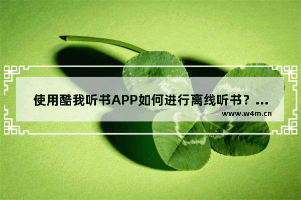 使用酷我听书APP如何进行离线听书？离线听书的方法说明