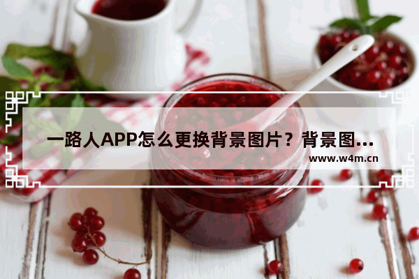 一路人APP怎么更换背景图片？背景图片更换步骤一览