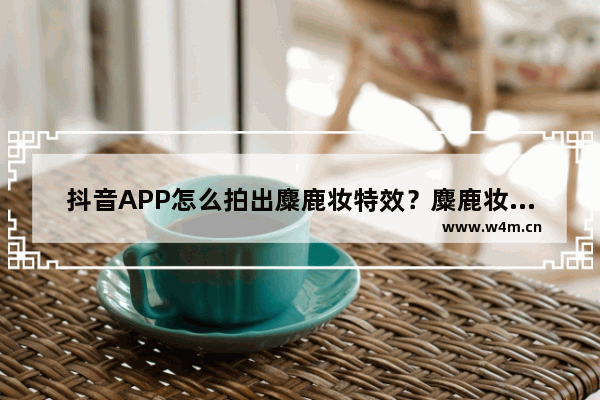 抖音APP怎么拍出麋鹿妆特效？麋鹿妆特效拍摄方法介绍