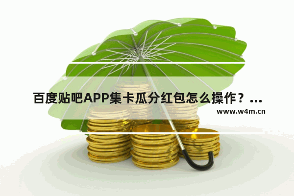 百度贴吧APP集卡瓜分红包怎么操作？集卡瓜分红包操作步骤一览