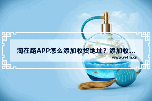 淘在路APP怎么添加收货地址？添加收货地址的方法说明