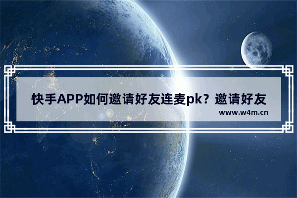 快手APP如何邀请好友连麦pk？邀请好友连麦pk的方法说明