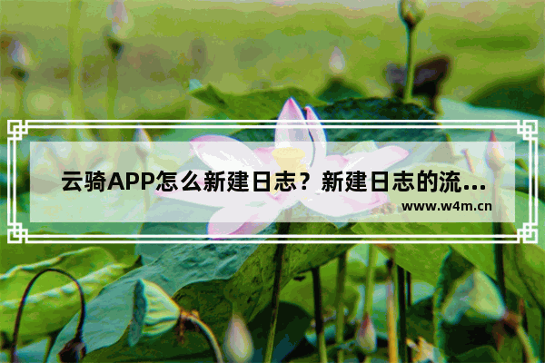 云骑APP怎么新建日志？新建日志的流程一览