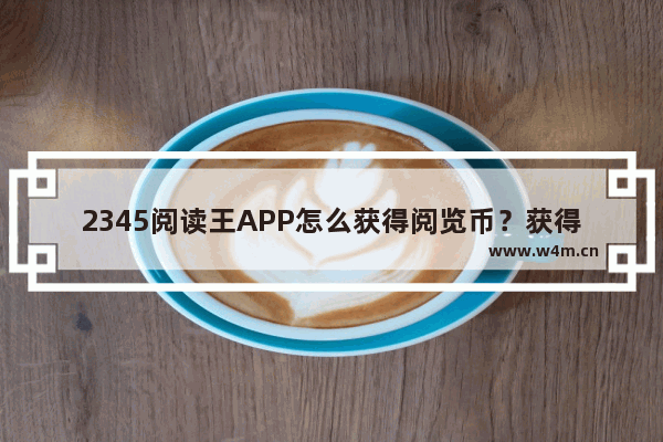 2345阅读王APP怎么获得阅览币？获得阅览币的方法讲解