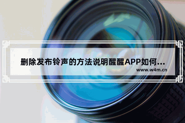 删除发布铃声的方法说明醒醒APP如何将发布铃声删掉？