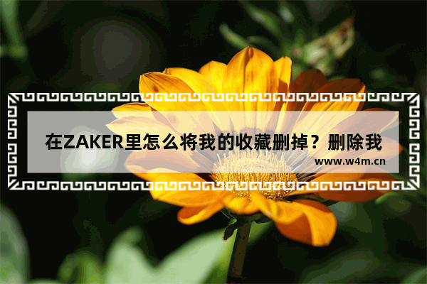 在ZAKER里怎么将我的收藏删掉？删除我的收藏的技巧分享