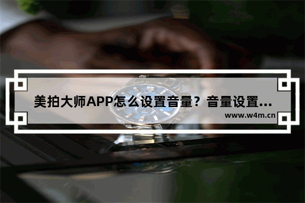 美拍大师APP怎么设置音量？音量设置方法一览