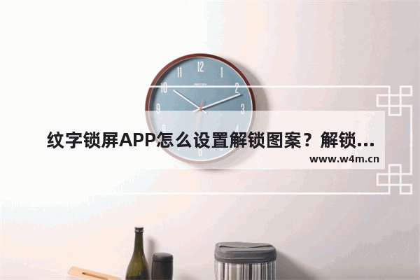 纹字锁屏APP怎么设置解锁图案？解锁图案的设置技巧一览